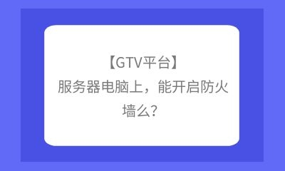 【GTV平臺】服務器電腦上，能開啟防火墻么？